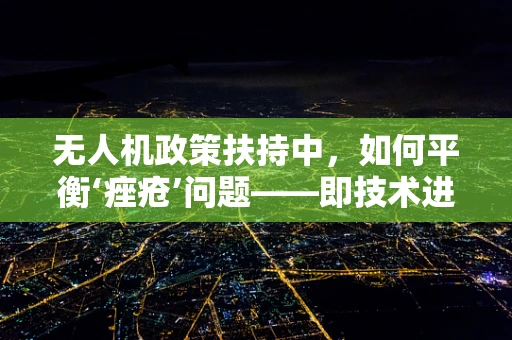 无人机政策扶持中，如何平衡‘痤疮’问题——即技术进步与隐私保护的微妙关系？