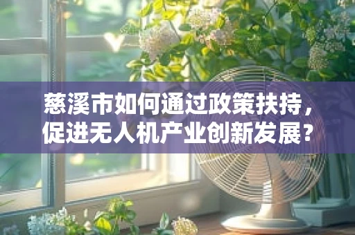 慈溪市如何通过政策扶持，促进无人机产业创新发展？