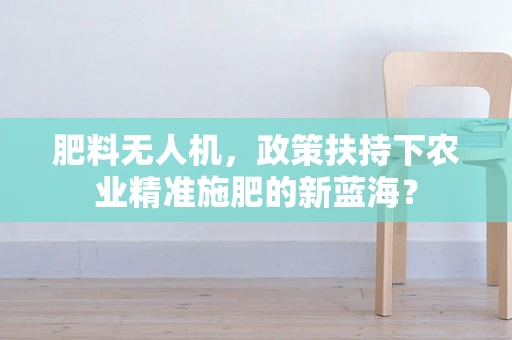 肥料无人机，政策扶持下农业精准施肥的新蓝海？