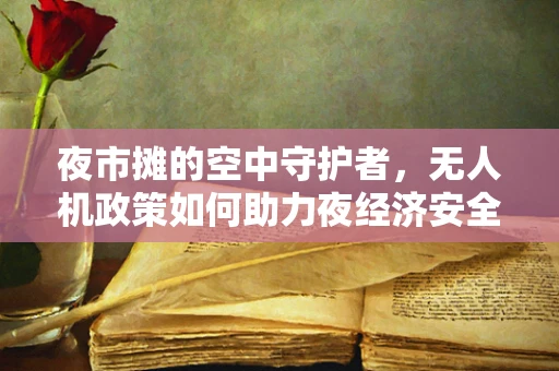 夜市摊的空中守护者，无人机政策如何助力夜经济安全与繁荣？