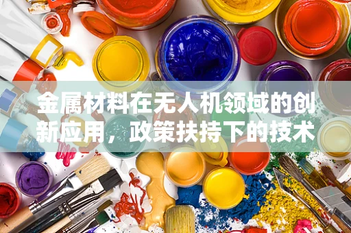 金属材料在无人机领域的创新应用，政策扶持下的技术突破与挑战