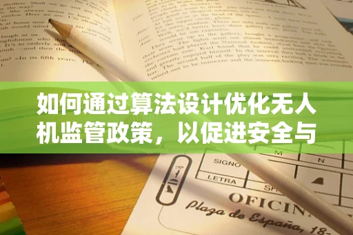 如何通过算法设计优化无人机监管政策，以促进安全与效率的双重提升？