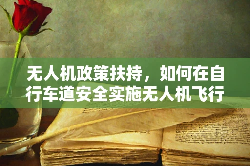 无人机政策扶持，如何在自行车道安全实施无人机飞行？