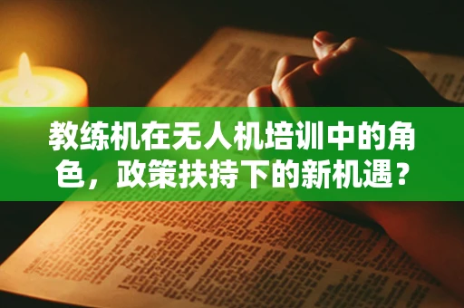 教练机在无人机培训中的角色，政策扶持下的新机遇？