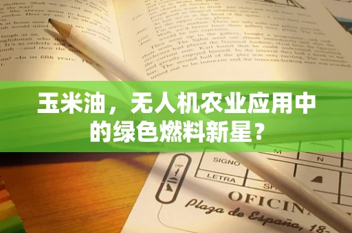 玉米油，无人机农业应用中的绿色燃料新星？