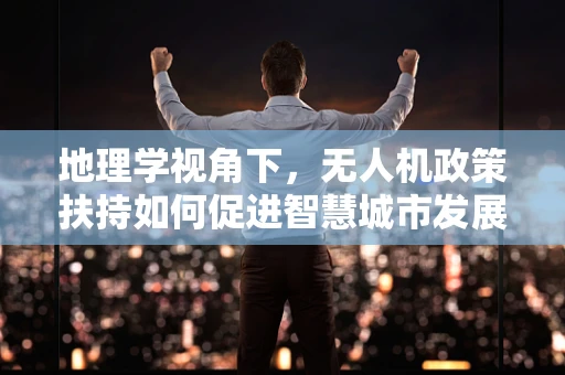 地理学视角下，无人机政策扶持如何促进智慧城市发展？
