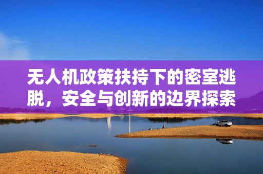 无人机政策扶持下的密室逃脱，安全与创新的边界探索