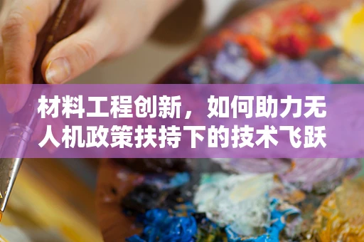 材料工程创新，如何助力无人机政策扶持下的技术飞跃？