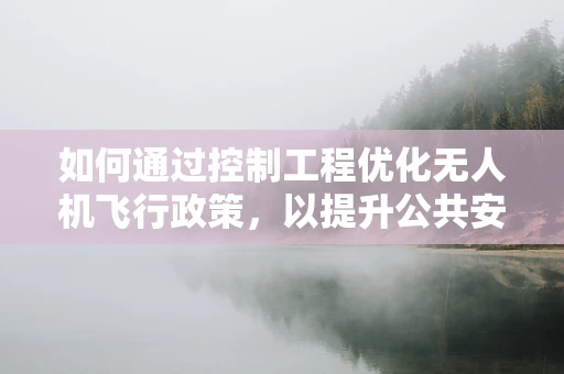 如何通过控制工程优化无人机飞行政策，以提升公共安全与效率？