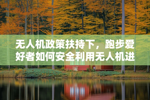 无人机政策扶持下，跑步爱好者如何安全利用无人机进行训练？