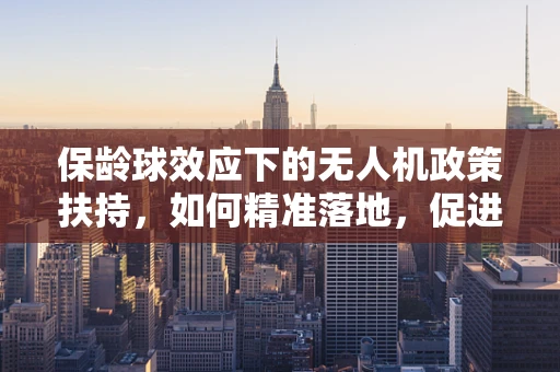 保龄球效应下的无人机政策扶持，如何精准落地，促进产业健康发展？