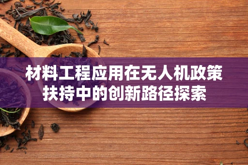材料工程应用在无人机政策扶持中的创新路径探索