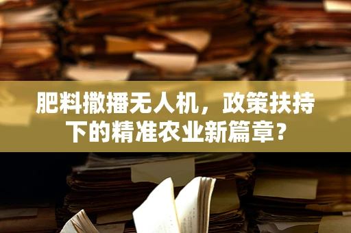 肥料撒播无人机，政策扶持下的精准农业新篇章？