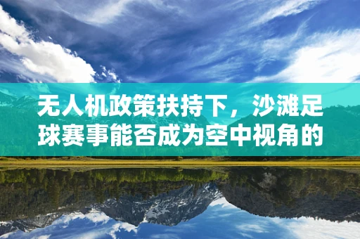 无人机政策扶持下，沙滩足球赛事能否成为空中视角的全新舞台？