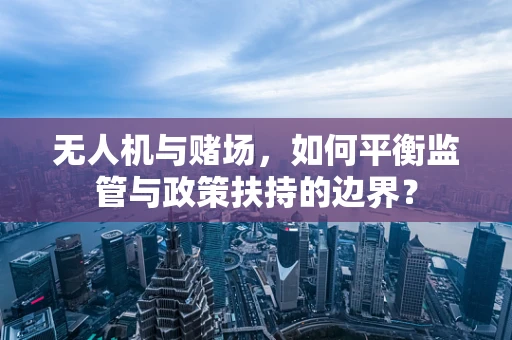 无人机与赌场，如何平衡监管与政策扶持的边界？