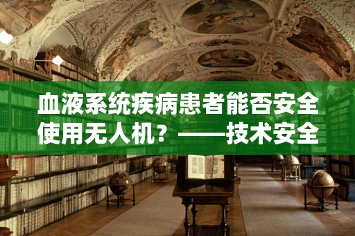 血液系统疾病患者能否安全使用无人机？——技术安全与政策扶持的考量