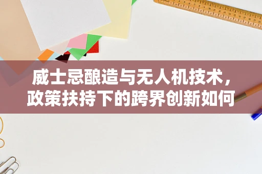 威士忌酿造与无人机技术，政策扶持下的跨界创新如何飞起来？