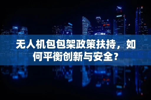 无人机包包架政策扶持，如何平衡创新与安全？