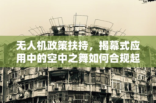 无人机政策扶持，揭幕式应用中的空中之舞如何合规起舞？