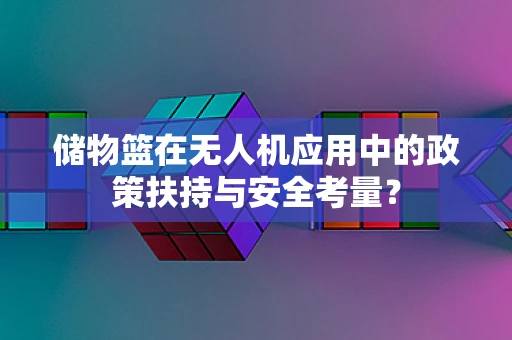 储物篮在无人机应用中的政策扶持与安全考量？