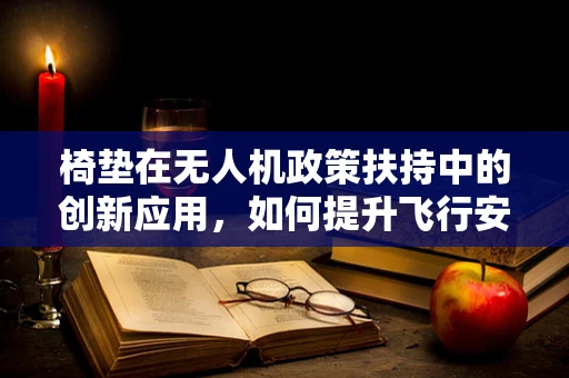 椅垫在无人机政策扶持中的创新应用，如何提升飞行安全与舒适度？