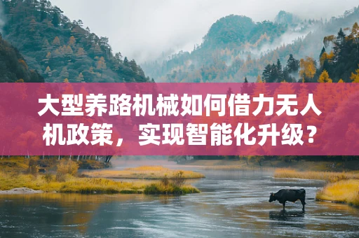 大型养路机械如何借力无人机政策，实现智能化升级？