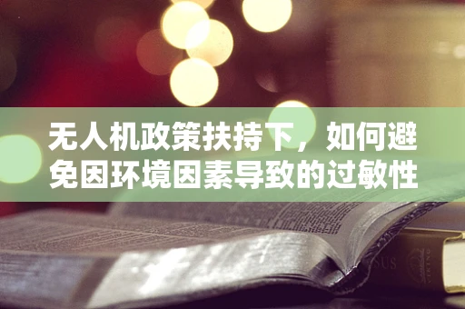 无人机政策扶持下，如何避免因环境因素导致的过敏性皮炎问题？
