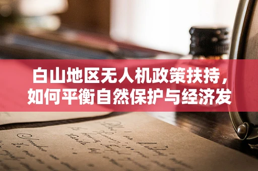 白山地区无人机政策扶持，如何平衡自然保护与经济发展？