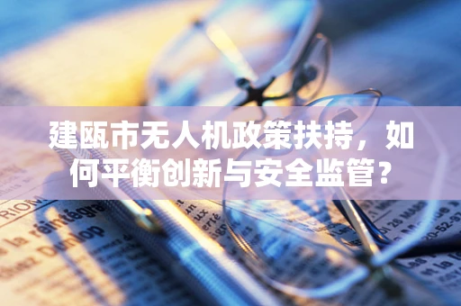 建瓯市无人机政策扶持，如何平衡创新与安全监管？