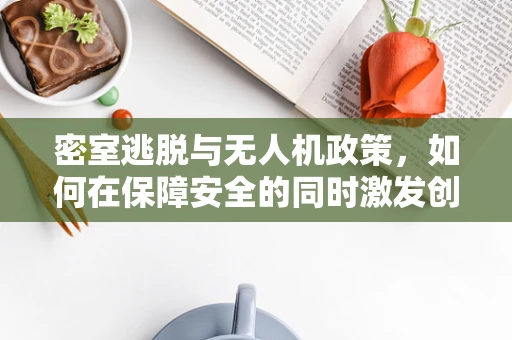 密室逃脱与无人机政策，如何在保障安全的同时激发创新娱乐体验？