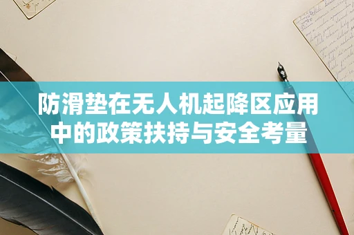 防滑垫在无人机起降区应用中的政策扶持与安全考量