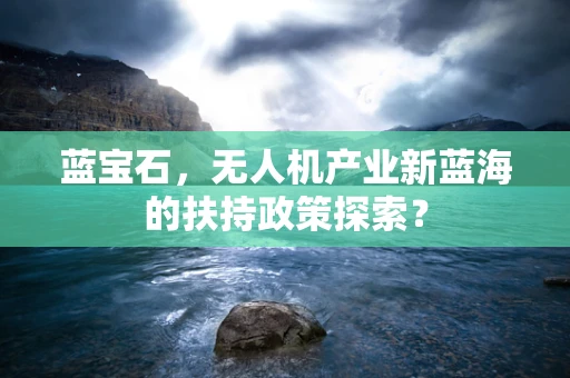 蓝宝石，无人机产业新蓝海的扶持政策探索？