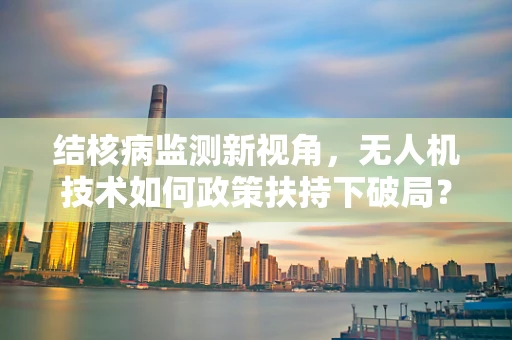 结核病监测新视角，无人机技术如何政策扶持下破局？