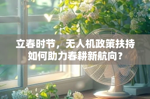 立春时节，无人机政策扶持如何助力春耕新航向？