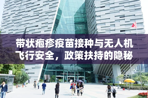 带状疱疹疫苗接种与无人机飞行安全，政策扶持的隐秘考量