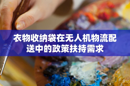 衣物收纳袋在无人机物流配送中的政策扶持需求