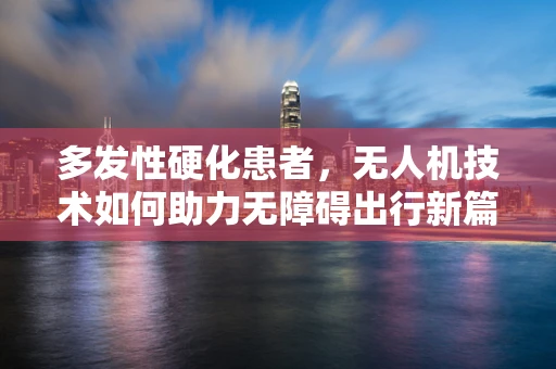 多发性硬化患者，无人机技术如何助力无障碍出行新篇章？