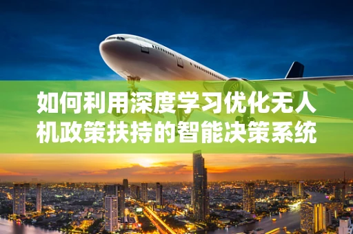 如何利用深度学习优化无人机政策扶持的智能决策系统？