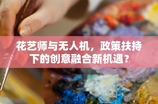 花艺师与无人机，政策扶持下的创意融合新机遇？