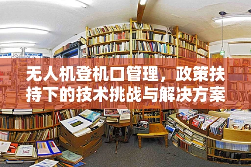 无人机登机口管理，政策扶持下的技术挑战与解决方案？