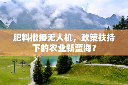 肥料撒播无人机，政策扶持下的农业新蓝海？