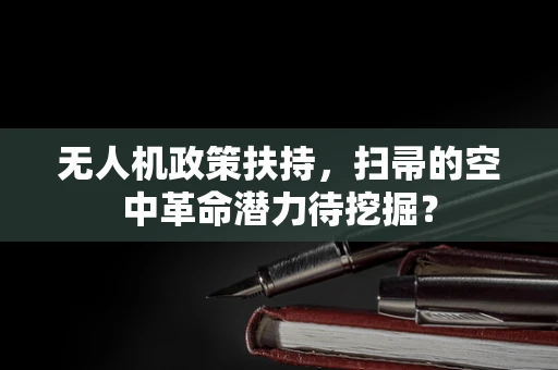 无人机政策扶持，扫帚的空中革命潜力待挖掘？