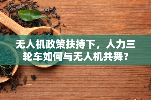 无人机政策扶持下，人力三轮车如何与无人机共舞？