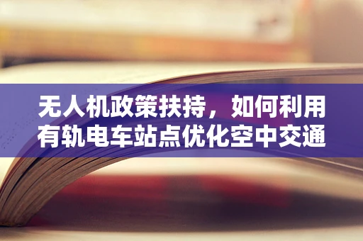 无人机政策扶持，如何利用有轨电车站点优化空中交通管理？