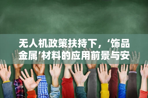 无人机政策扶持下，‘饰品金属’材料的应用前景与安全考量