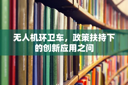 无人机环卫车，政策扶持下的创新应用之问