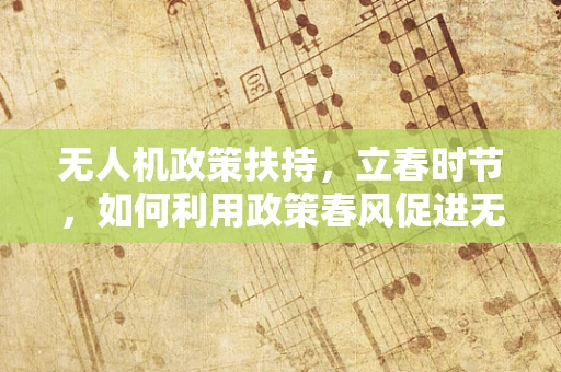 无人机政策扶持，立春时节，如何利用政策春风促进无人机产业破冰发展？