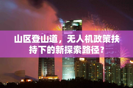 山区登山道，无人机政策扶持下的新探索路径？