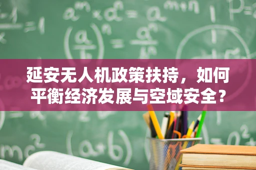 延安无人机政策扶持，如何平衡经济发展与空域安全？