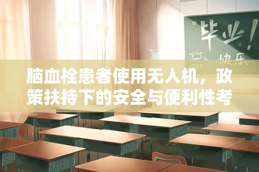 脑血栓患者使用无人机，政策扶持下的安全与便利性考量